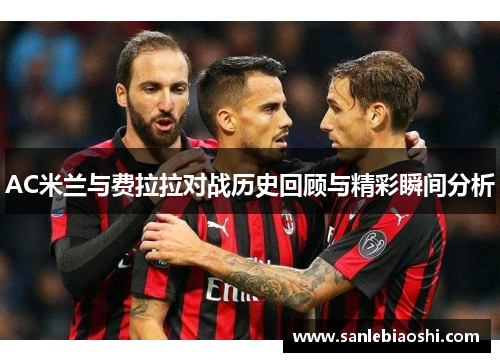AC米兰与费拉拉对战历史回顾与精彩瞬间分析