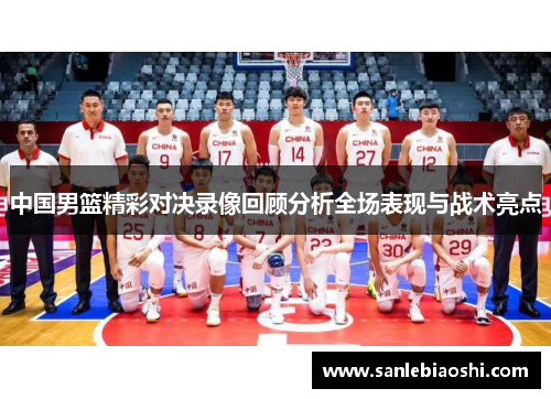 中国男篮精彩对决录像回顾分析全场表现与战术亮点