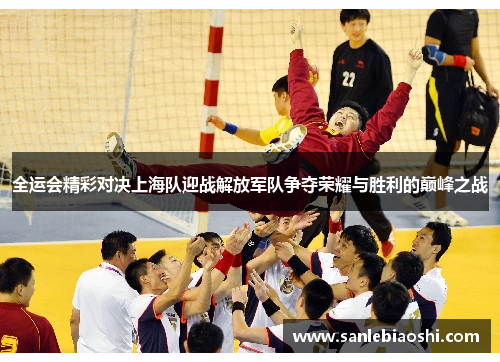 全运会精彩对决上海队迎战解放军队争夺荣耀与胜利的巅峰之战