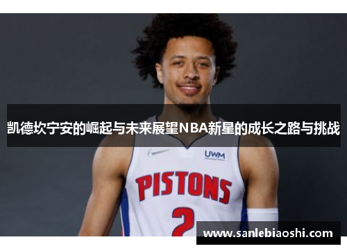 凯德坎宁安的崛起与未来展望NBA新星的成长之路与挑战
