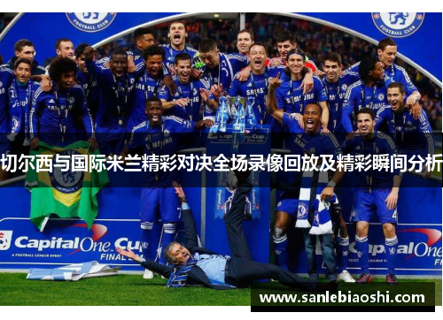 切尔西与国际米兰精彩对决全场录像回放及精彩瞬间分析
