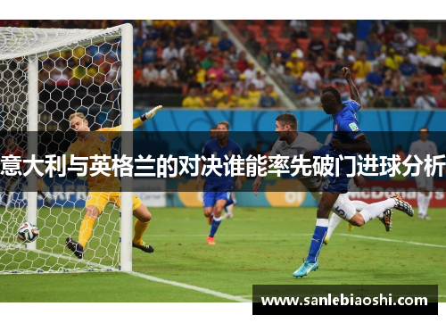 意大利与英格兰的对决谁能率先破门进球分析