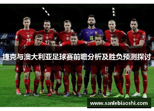 捷克与澳大利亚足球赛前瞻分析及胜负预测探讨