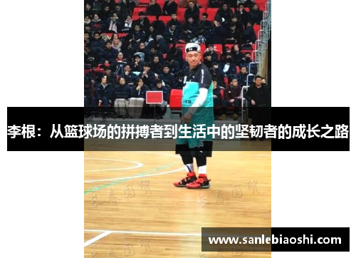 李根：从篮球场的拼搏者到生活中的坚韧者的成长之路