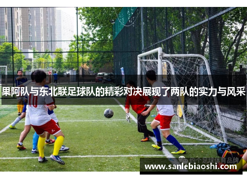 果阿队与东北联足球队的精彩对决展现了两队的实力与风采