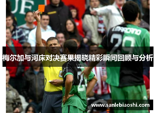 梅尔加与河床对决赛果揭晓精彩瞬间回顾与分析